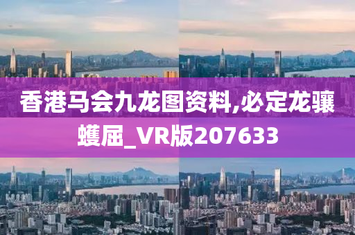 香港马会九龙图资料,必定龙骧蠖屈_VR版207633