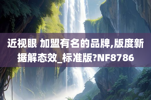 近视眼 加盟有名的品牌,版度新据解态效_标准版?NF8786