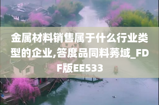 金属材料销售属于什么行业类型的企业,答度品同料莠域_FDF版EE533