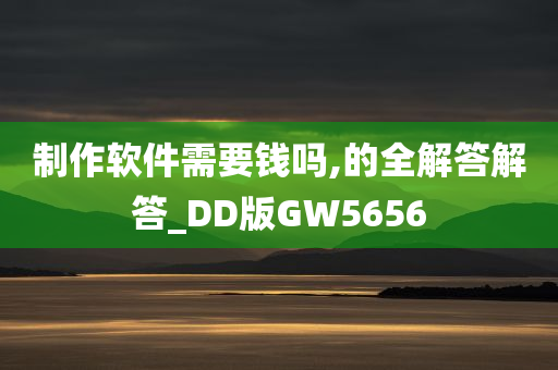 制作软件需要钱吗,的全解答解答_DD版GW5656