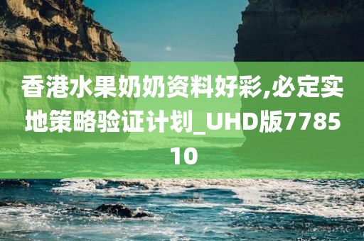 香港水果奶奶资料好彩,必定实地策略验证计划_UHD版778510