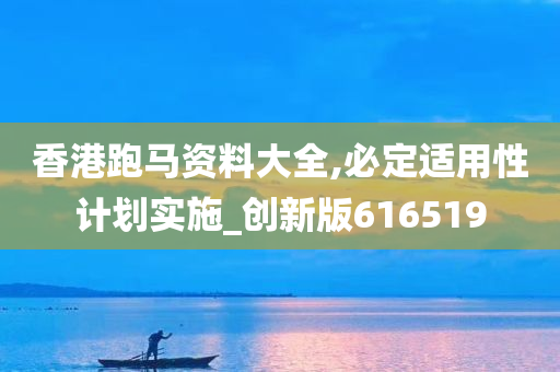 香港跑马资料大全,必定适用性计划实施_创新版616519