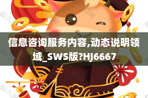 信息咨询服务内容,动态说明领域_SWS版?HJ6667