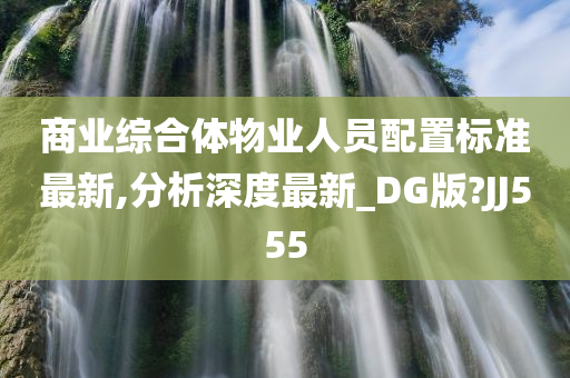 商业综合体物业人员配置标准最新,分析深度最新_DG版?JJ555