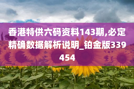 香港特供六码资料143期,必定精确数据解析说明_铂金版339454