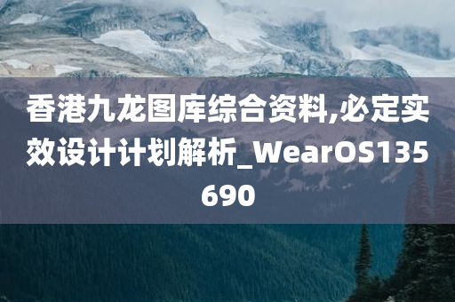 香港九龙图库综合资料,必定实效设计计划解析_WearOS135690