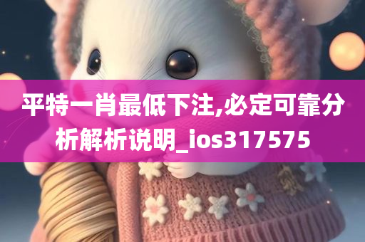 平特一肖最低下注,必定可靠分析解析说明_ios317575