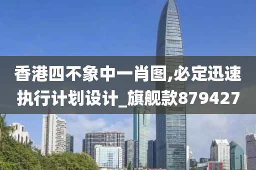 香港四不象中一肖图,必定迅速执行计划设计_旗舰款879427