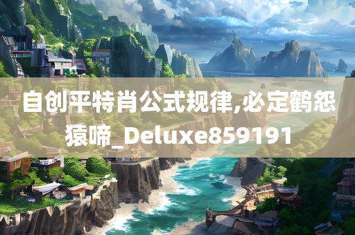 自创平特肖公式规律,必定鹤怨猿啼_Deluxe859191