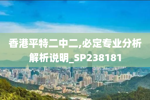 香港平特二中二,必定专业分析解析说明_SP238181