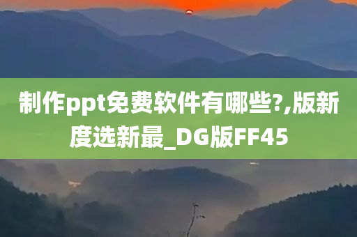 制作ppt免费软件有哪些?,版新度选新最_DG版FF45