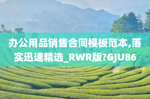 办公用品销售合同模板范本,落实迅速精选_RWR版?GJU86