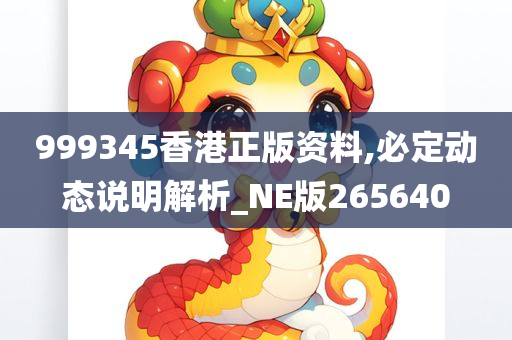 999345香港正版资料,必定动态说明解析_NE版265640