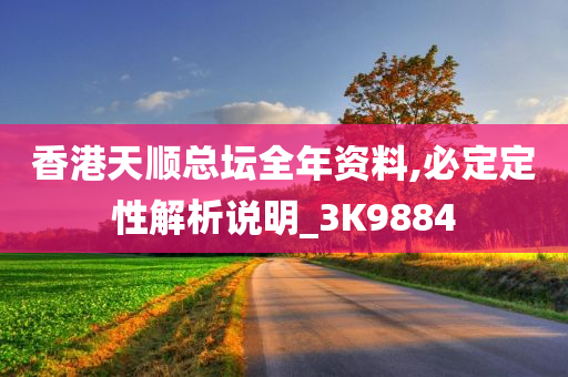 香港天顺总坛全年资料,必定定性解析说明_3K9884