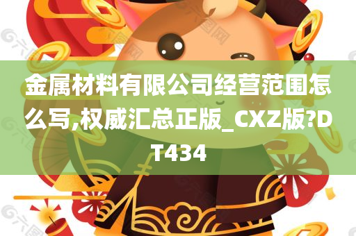 金属材料有限公司经营范围怎么写,权威汇总正版_CXZ版?DT434