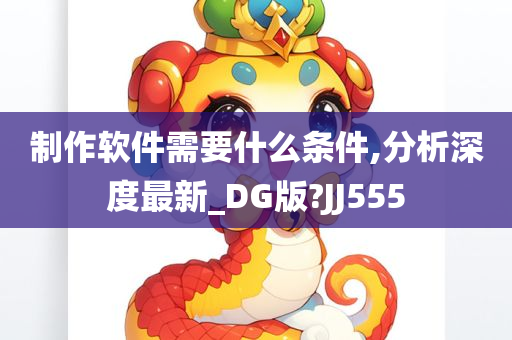 制作软件需要什么条件,分析深度最新_DG版?JJ555