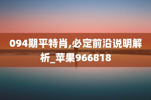 094期平特肖,必定前沿说明解析_苹果966818