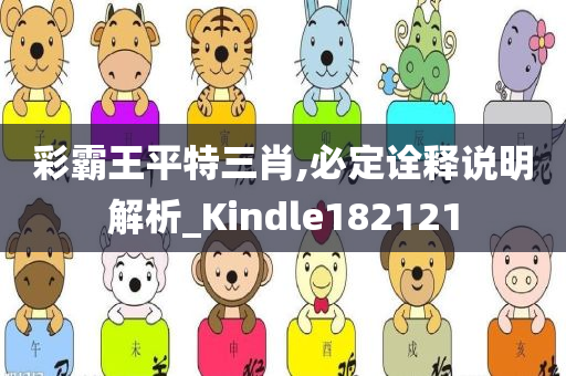 彩霸王平特三肖,必定诠释说明解析_Kindle182121