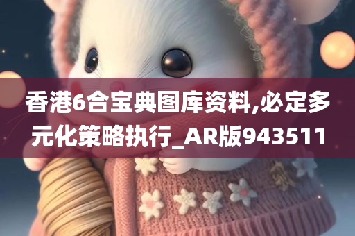 香港6合宝典图库资料,必定多元化策略执行_AR版943511