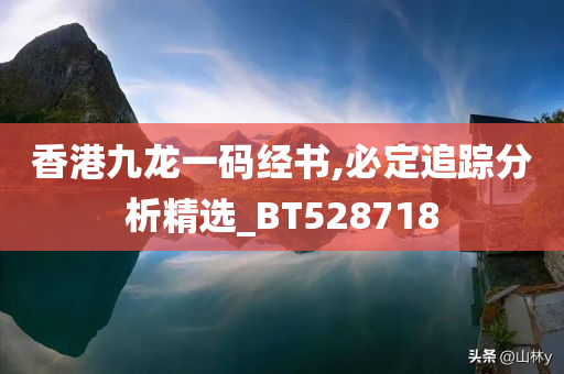 香港九龙一码经书,必定追踪分析精选_BT528718