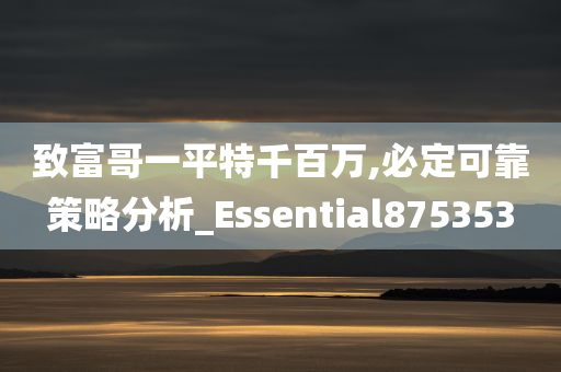 致富哥一平特千百万,必定可靠策略分析_Essential875353