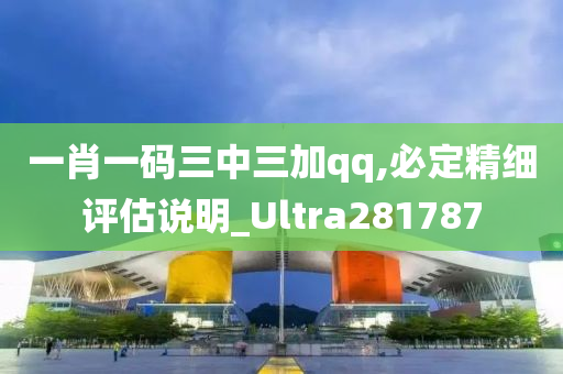 一肖一码三中三加qq,必定精细评估说明_Ultra281787