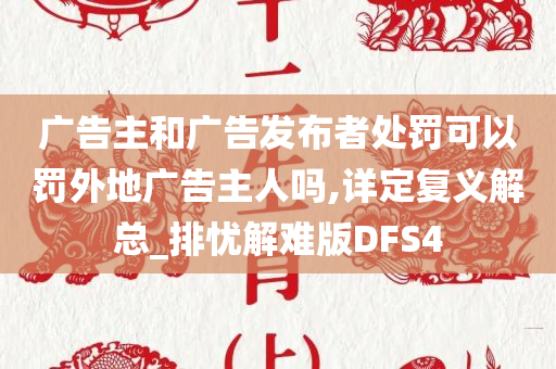 广告主和广告发布者处罚可以罚外地广告主人吗,详定复义解总_排忧解难版DFS4