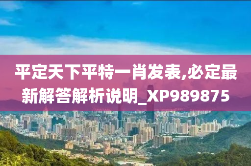 平定天下平特一肖发表,必定最新解答解析说明_XP989875