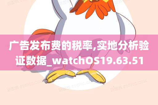 广告发布费的税率,实地分析验证数据_watchOS19.63.51