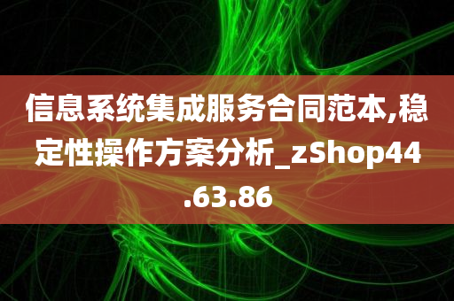 信息系统集成服务合同范本,稳定性操作方案分析_zShop44.63.86