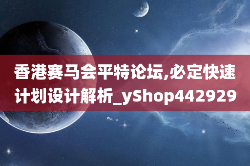 香港赛马会平特论坛,必定快速计划设计解析_yShop442929