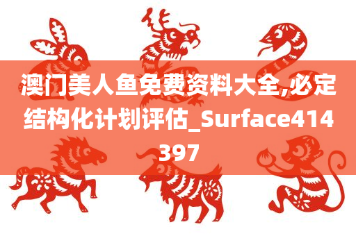 澳门美人鱼免费资料大全,必定结构化计划评估_Surface414397