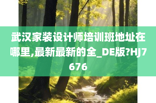 武汉家装设计师培训班地址在哪里,最新最新的全_DE版?HJ7676