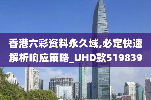 香港六彩资料永久域,必定快速解析响应策略_UHD款519839