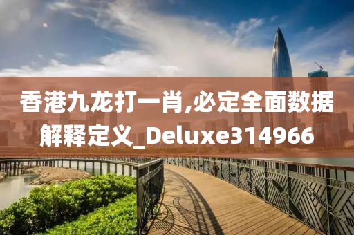 香港九龙打一肖,必定全面数据解释定义_Deluxe314966