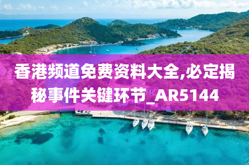 香港频道免费资料大全,必定揭秘事件关键环节_AR5144