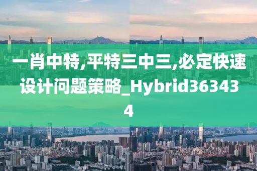 一肖中特,平特三中三,必定快速设计问题策略_Hybrid363434