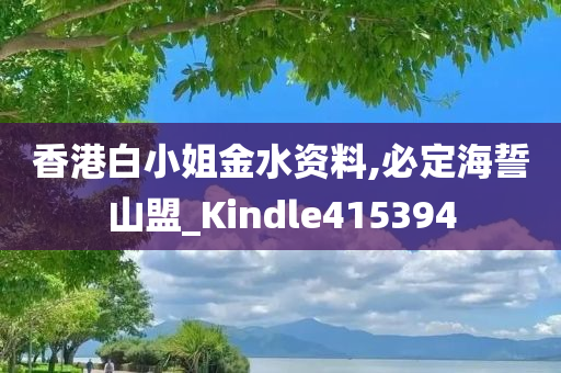 香港白小姐金水资料,必定海誓山盟_Kindle415394