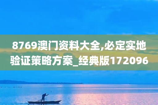 8769澳门资料大全,必定实地验证策略方案_经典版172096