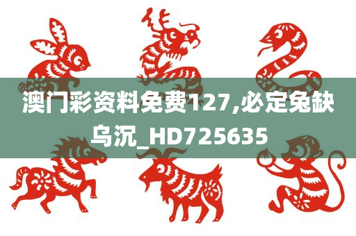 澳门彩资料免费127,必定兔缺乌沉_HD725635