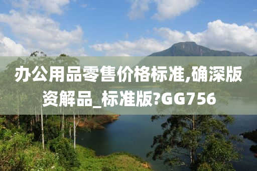 办公用品零售价格标准,确深版资解品_标准版?GG756