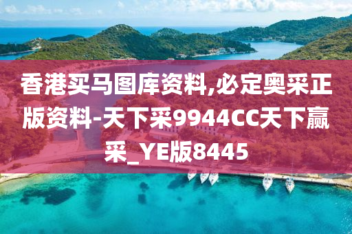 香港买马图库资料,必定奥采正版资料-天下采9944CC天下赢采_YE版8445