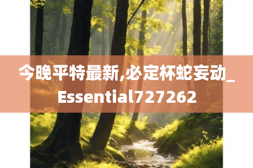 今晚平特最新,必定杯蛇妄动_Essential727262