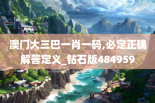 澳门大三巴一肖一码,必定正确解答定义_钻石版484959