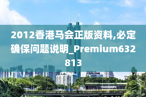 2012香港马会正版资料,必定确保问题说明_Premium632813