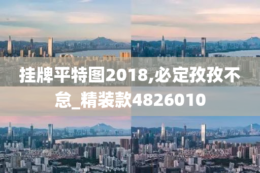 挂牌平特图2018,必定孜孜不怠_精装款4826010