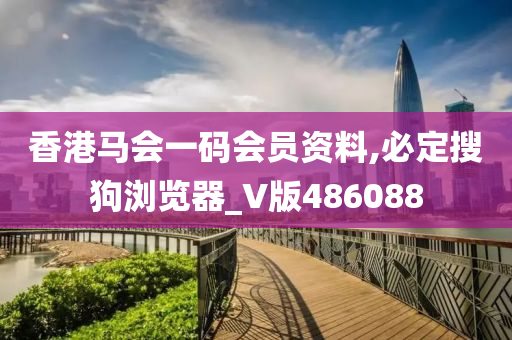 香港马会一码会员资料,必定搜狗浏览器_V版486088