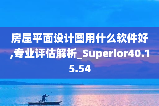 房屋平面设计图用什么软件好,专业评估解析_Superior40.15.54