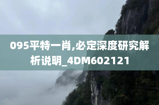 095平特一肖,必定深度研究解析说明_4DM602121