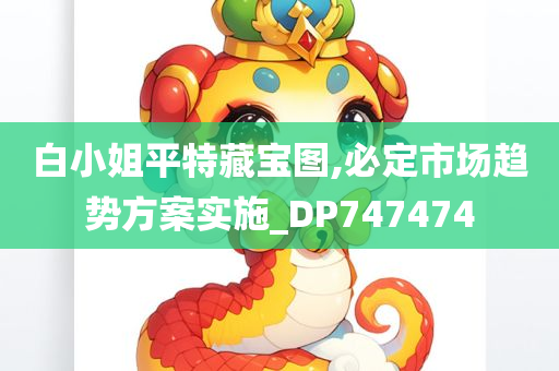 白小姐平特藏宝图,必定市场趋势方案实施_DP747474